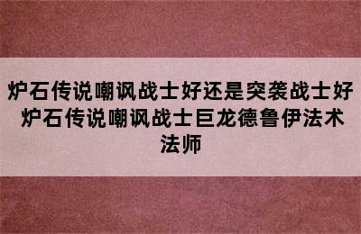 炉石传说嘲讽战士好还是突袭战士好 炉石传说嘲讽战士巨龙德鲁伊法术法师